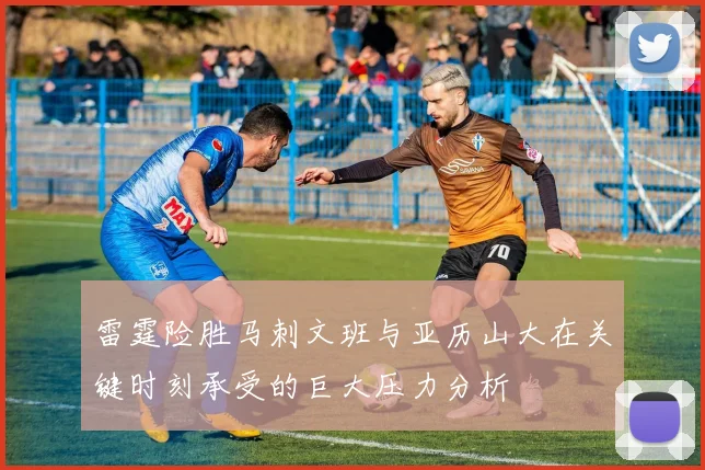 雷霆险胜马刺文班与亚历山大在关键时刻承受的巨大压力分析