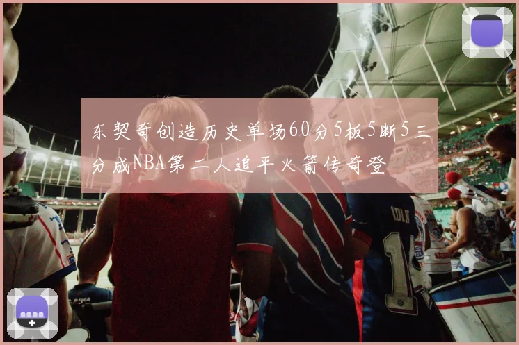 东契奇创造历史单场60分5板5断5三分成NBA第二人追平火箭传奇登