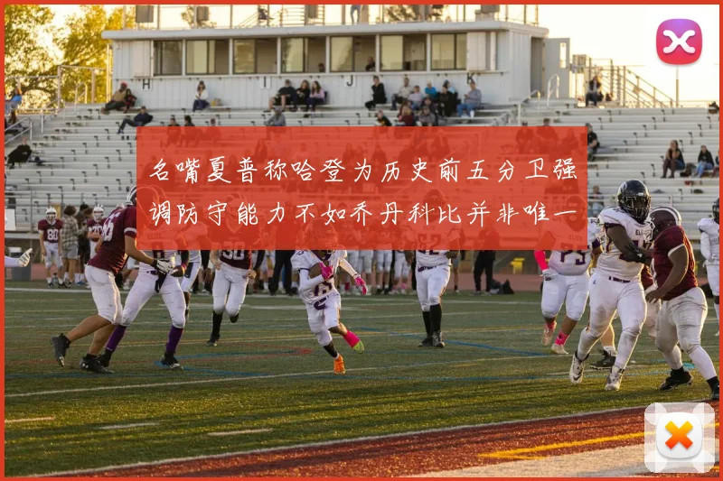 名嘴夏普称哈登为历史前五分卫强调防守能力不如乔丹科比并非唯一标准