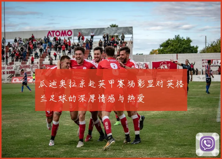 瓜迪奥拉亲赴英甲赛场彰显对英格兰足球的深厚情感与热爱