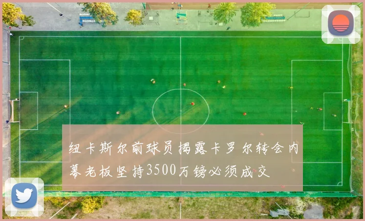 纽卡斯尔前球员揭露卡罗尔转会内幕老板坚持3500万镑必须成交