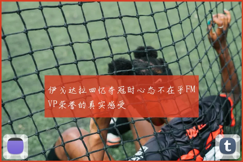伊戈达拉回忆夺冠时心态不在乎FMVP荣誉的真实感受