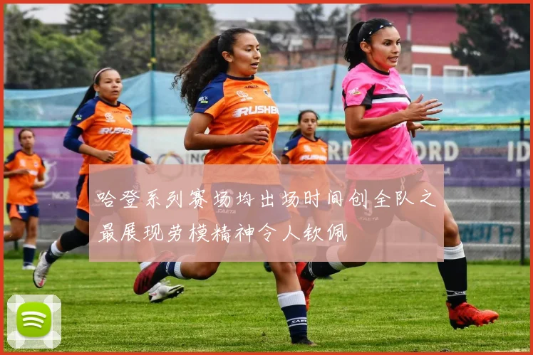 哈登系列赛场均出场时间创全队之最展现劳模精神令人钦佩