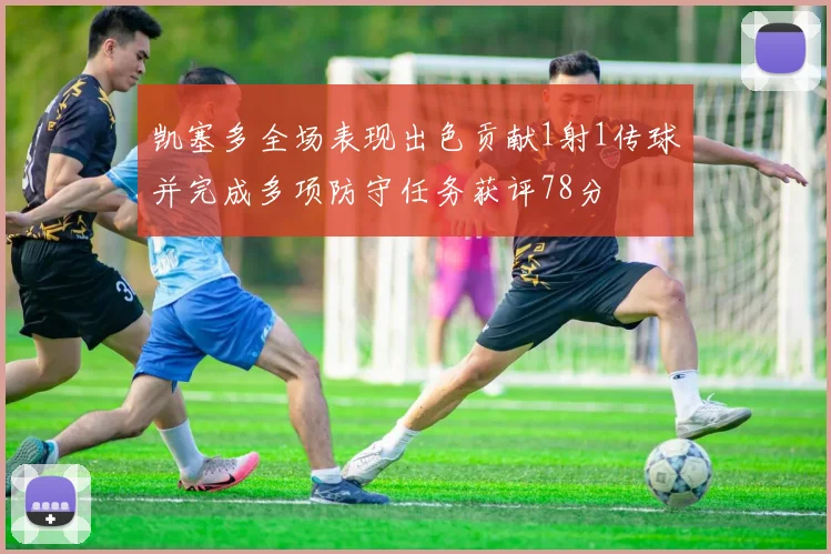 凯塞多全场表现出色贡献1射1传球并完成多项防守任务获评78分