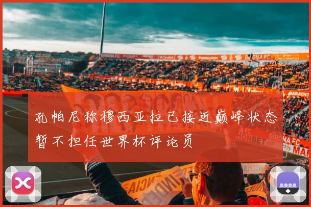 孔帕尼称穆西亚拉已接近巅峰状态暂不担任世界杯评论员
