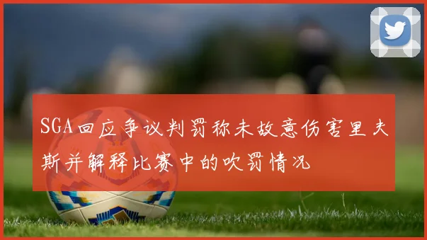 SGA回应争议判罚称未故意伤害里夫斯并解释比赛中的吹罚情况