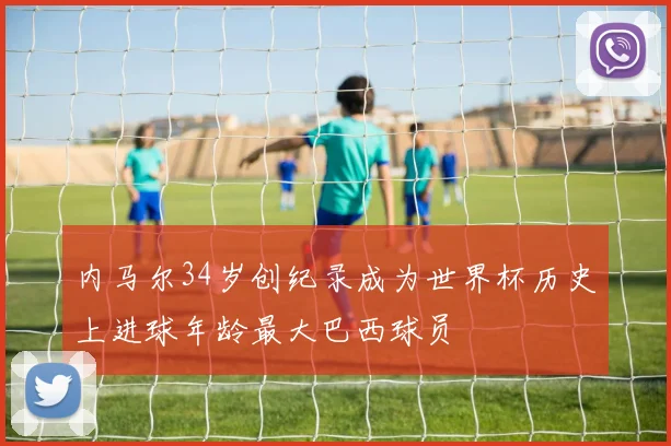 内马尔34岁创纪录成为世界杯历史上进球年龄最大巴西球员