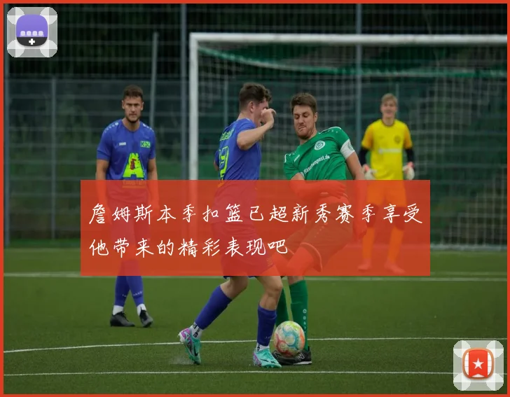 詹姆斯本季扣篮已超新秀赛季享受他带来的精彩表现吧
