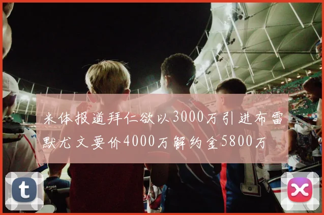 米体报道拜仁欲以3000万引进布雷默尤文要价4000万解约金5800万