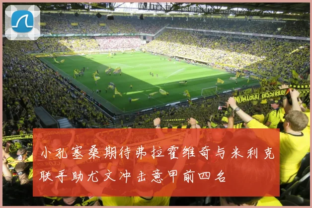 小孔塞桑期待弗拉霍维奇与米利克联手助尤文冲击意甲前四名