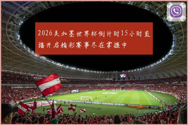 2026美加墨世界杯倒计时15小时直播开启精彩赛事尽在掌握中